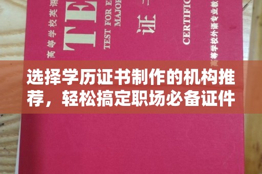 东湖选择学历证书制作的机构推荐，轻松搞定职场必备证件